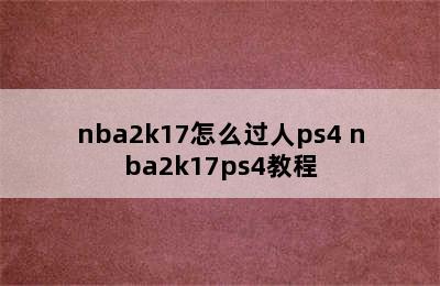 nba2k17怎么过人ps4 nba2k17ps4教程